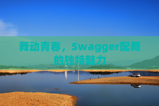 舞动青春，Swagger配舞的独特魅力