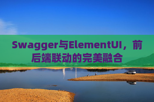 Swagger与ElementUI,前后端联动的完美融合 Swagger与ElementUI,前后端联动的完美融合