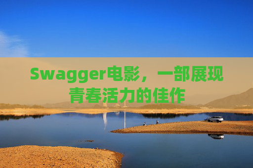 Swagger电影，一部展现青春活力的佳作