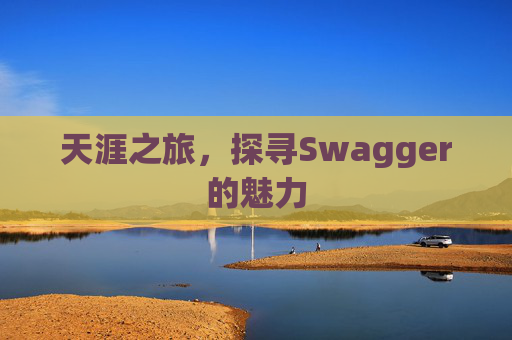天涯之旅，探寻Swagger的魅力