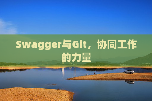 Swagger与Git,协同工作的力量