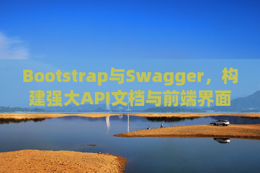 Bootstrap与Swagger，构建强大API文档与前端界面的完美结合