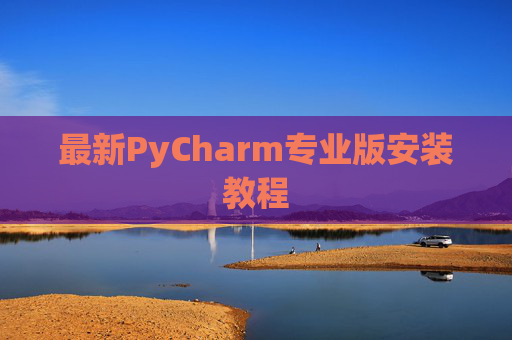 最新PyCharm专业版安装教程